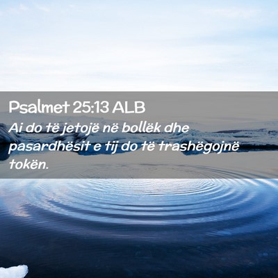 Picture 02 - Psalmet 25:13 ALB - Ai do të jetojë në bollëk dhe pasardhësit e - Bible Verse Picture