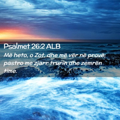 Picture 02 - Psalmet 26:2 ALB - Më heto, o Zot, dhe më vër në provë; pastro - Bible Verse Picture