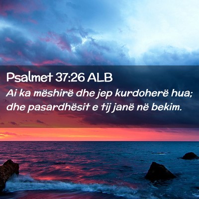 Picture 02 - Psalmet 37:26 ALB - Ai ka mëshirë dhe jep kurdoherë hua; dhe - Bible Verse Picture