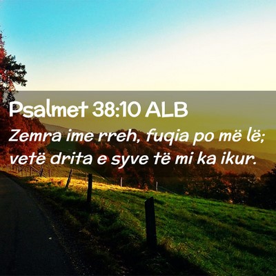 Picture 02 - Psalmet 38:10 ALB - Zemra ime rreh, fuqia po më lë; vetë drita e - Bible Verse Picture