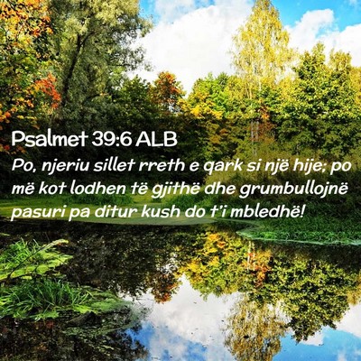 Picture 02 - Psalmet 39:6 ALB - Po, njeriu sillet rreth e qark si një hije; po - Bible Verse Picture