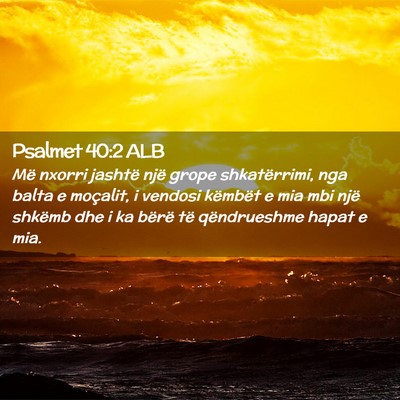 Picture 02 - Psalmet 40:2 ALB - Më nxorri jashtë një grope shkatërrimi, nga - Bible Verse Picture