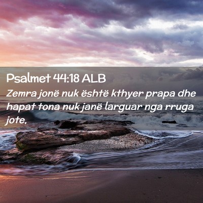 Picture 02 - Psalmet 44:18 ALB - Zemra jonë nuk është kthyer prapa dhe hapat - Bible Verse Picture