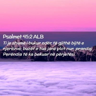 Picture 02 - Psalmet 45:2 ALB - Ti je shumë i bukur ndër të gjithë bijtë e - Bible Verse Picture