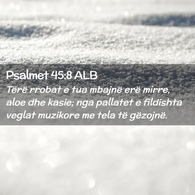 Picture 02 - Psalmet 45:8 ALB - Tërë rrobat e tua mbajnë erë mirre, aloe dhe - Bible Verse Picture
