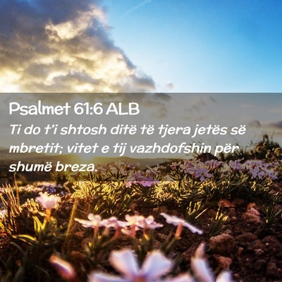 Picture 02 - Psalmet 61:6 ALB - Ti do t’i shtosh ditë të tjera jetës së - Bible Verse Picture