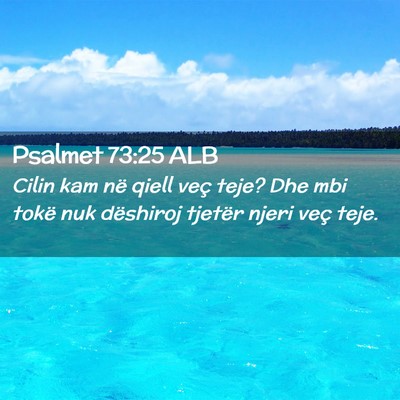 Picture 02 - Psalmet 73:25 ALB - Cilin kam në qiell veç teje? Dhe mbi tokë nuk - Bible Verse Picture