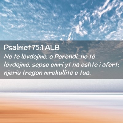 Picture 02 - Psalmet 75:1 ALB - Ne të lëvdojmë, o Perëndi, ne të lëvdojmë, - Bible Verse Picture