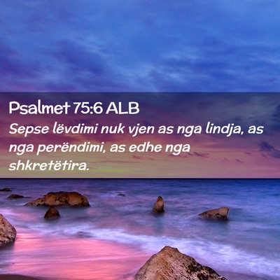 Picture 02 - Psalmet 75:6 ALB - Sepse lëvdimi nuk vjen as nga lindja, as nga - Bible Verse Picture