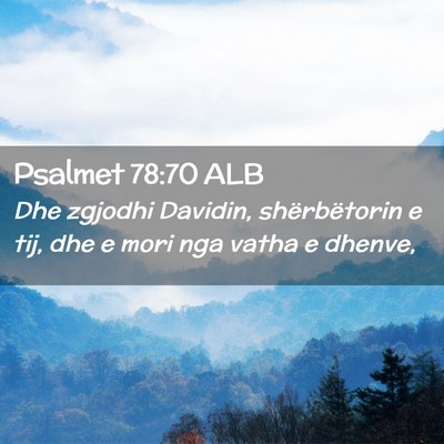Picture 02 - Psalmet 78:70 ALB - Dhe zgjodhi Davidin, shërbëtorin e tij, dhe e - Bible Verse Picture