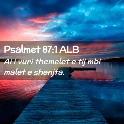 Picture 02 - Psalmet 87:1 ALB - Ai i vuri themelet e tij mbi malet e - Bible Verse Picture