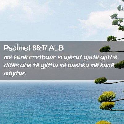 Picture 02 - Psalmet 88:17 ALB - më kanë rrethuar si ujërat gjatë gjithë - Bible Verse Picture