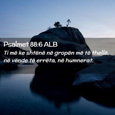 Picture 02 - Psalmet 88:6 ALB - Ti më ke shtënë në gropën më të thellë, - Bible Verse Picture