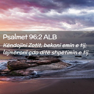 Picture 02 - Psalmet 96:2 ALB - Këndojini Zotit, bekoni emin e tij; lajmëroni - Bible Verse Picture