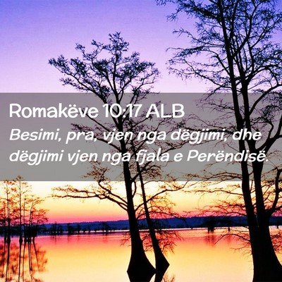 Picture 02 - Romakëve 10:17 ALB - Besimi, pra, vjen nga dëgjimi, dhe dëgjimi vjen - Bible Verse Picture