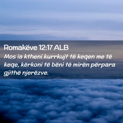 Picture 02 - Romakëve 12:17 ALB - Mos ia ktheni kurrkujt të keqen me të keqe, - Bible Verse Picture