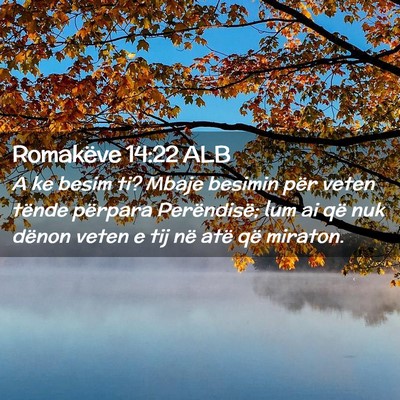 Picture 02 - Romakëve 14:22 ALB - A ke besim ti? Mbaje besimin për veten tënde - Bible Verse Picture