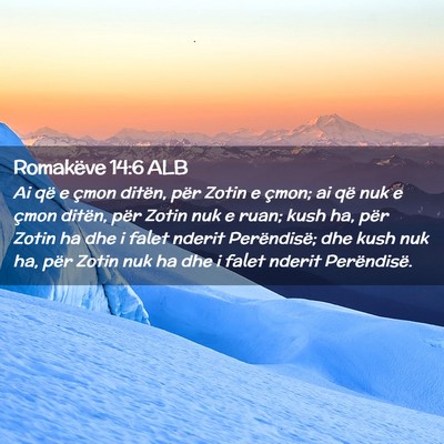 Picture 02 - Romakëve 14:6 ALB - Ai që e çmon ditën, për Zotin e çmon; ai që - Bible Verse Picture