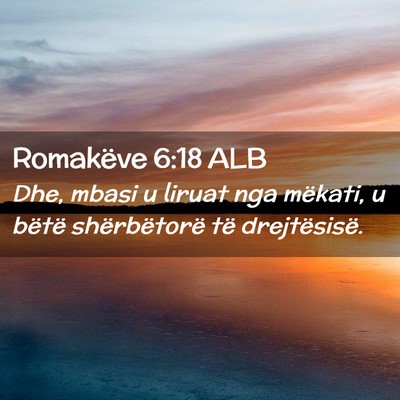Picture 02 - Romakëve 6:18 ALB - Dhe, mbasi u liruat nga mëkati, u bëtë - Bible Verse Picture