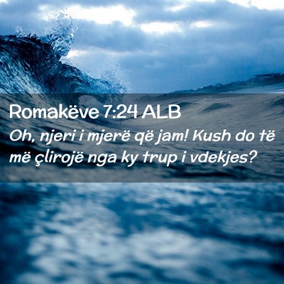 Picture 02 - Romakëve 7:24 ALB - Oh, njeri i mjerë që jam! Kush do të më - Bible Verse Picture