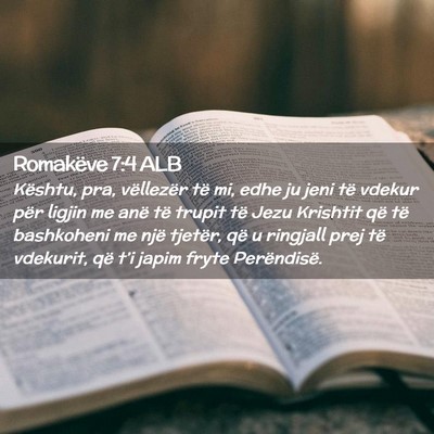 Picture 02 - Romakëve 7:4 ALB - Kështu, pra, vëllezër të mi, edhe ju jeni të - Bible Verse Picture