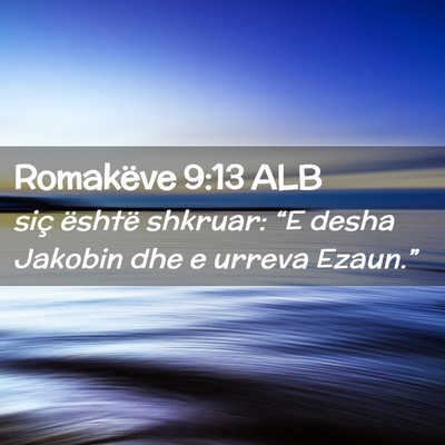 Picture 02 - Romakëve 9:13 ALB - siç është shkruar: “E desha Jakobin dhe e - Bible Verse Picture