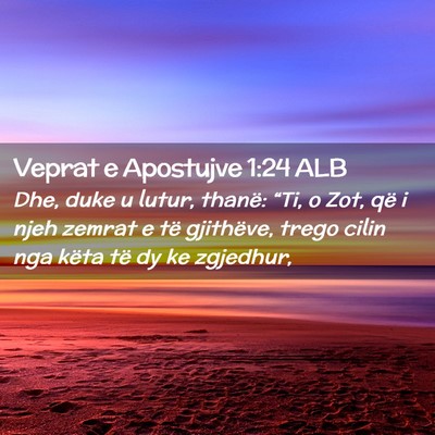 Picture 02 - Veprat e Apostujve 1:24 ALB - Dhe, duke u lutur, thanë: “Ti, o Zot, që i - Bible Verse Picture