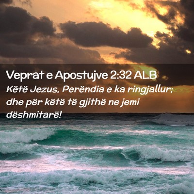 Picture 02 - Veprat e Apostujve 2:32 ALB - Këtë Jezus, Perëndia e ka ringjallur; dhe për - Bible Verse Picture