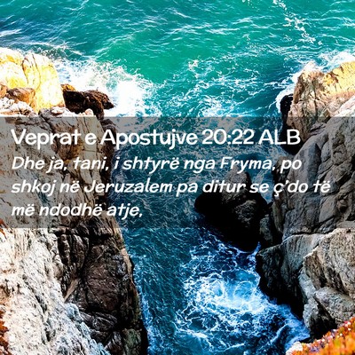 Picture 02 - Veprat e Apostujve 20:22 ALB - Dhe ja, tani, i shtyrë nga Fryma, po shkoj në - Bible Verse Picture