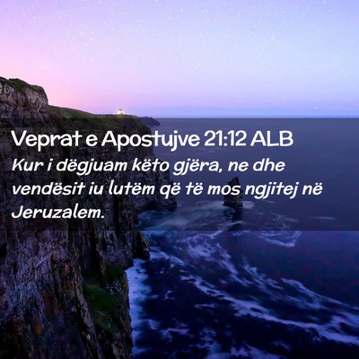 Picture 02 - Veprat e Apostujve 21:12 ALB - Kur i dëgjuam këto gjëra, ne dhe vendësit iu - Bible Verse Picture