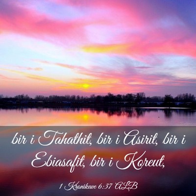 Picture 03 - 1 Kronikave 6:37 ALB - bir i Tahathit, bir i Asirit, bir i Ebiasafit, - Bible Verse Picture
