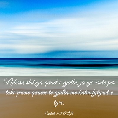Picture 03 - Ezekieli 1:15 ALB - Ndërsa shikoja qëniet e gjalla, ja një rrotë - Bible Verse Picture