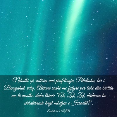 Picture 03 - Ezekieli 11:13 ALB - Ndodhi që, ndërsa unë profetizoja, Pelatiahu, - Bible Verse Picture