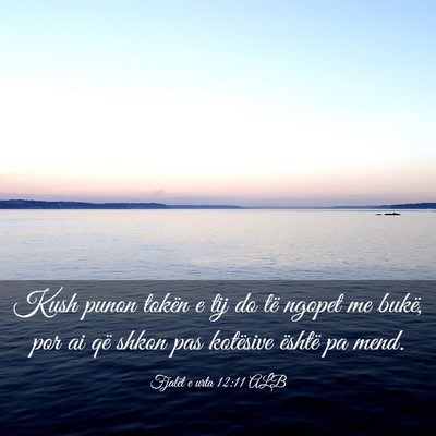 Picture 03 - Fjalët e urta 12:11 ALB - Kush punon tokën e tij do të ngopet me bukë, - Bible Verse Picture