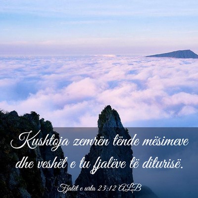 Picture 03 - Fjalët e urta 23:12 ALB - Kushtoja zemrën tënde mësimeve dhe veshët e - Bible Verse Picture