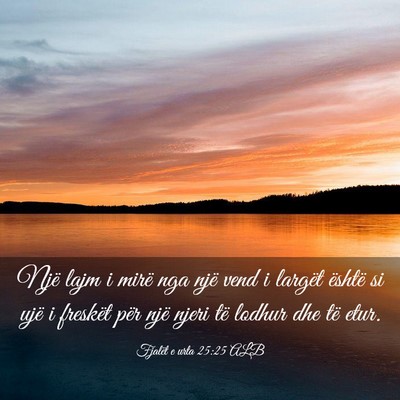 Picture 03 - Fjalët e urta 25:25 ALB - Një lajm i mirë nga një vend i largët është - Bible Verse Picture