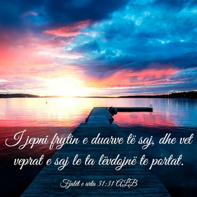 Picture 03 - Fjalët e urta 31:31 ALB - I jepni frytin e duarve të saj, dhe vet veprat e - Bible Verse Picture
