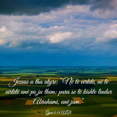 Picture 03 - Gjoni 8:58 ALB - Jezusi u tha atyre: “Në të vërtetë, në të - Bible Verse Picture