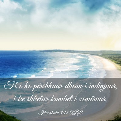 Picture 03 - Habakuku 3:12 ALB - Ti e ke përshkuar dheun i indinjuar, i ke - Bible Verse Picture