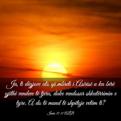 Picture 03 - Isaia 37:11 ALB - Ja, ti dëgjove ato që mbreti i Asirisë u ka - Bible Verse Picture