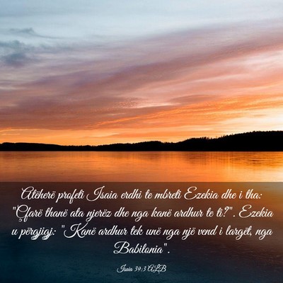 Picture 03 - Isaia 39:3 ALB - Atëherë profeti Isaia erdhi te mbreti Ezekia - Bible Verse Picture
