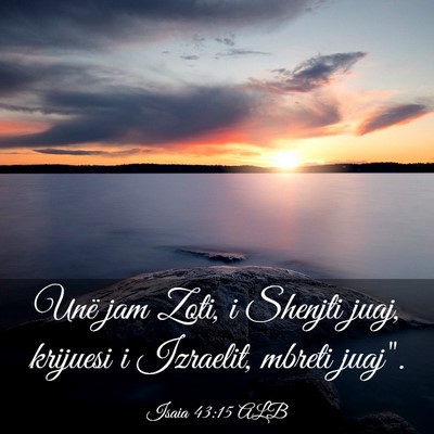 Picture 03 - Isaia 43:15 ALB - Unë jam Zoti, i Shenjti juaj, krijuesi i - Bible Verse Picture