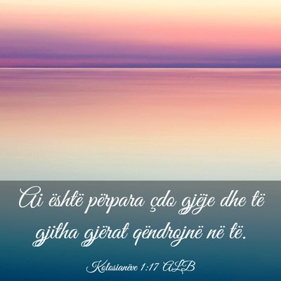 Picture 03 - Kolosianëve 1:17 ALB - Ai është përpara çdo gjëje dhe të gjitha - Bible Verse Picture