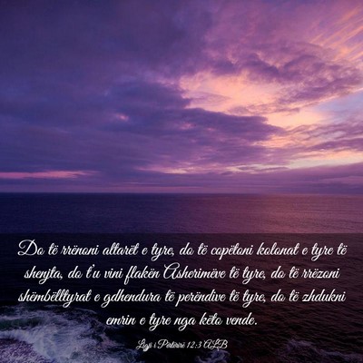 Picture 03 - Ligji i Përtërirë 12:3 ALB - Do të rrënoni altarët e tyre, do të copëtoni - Bible Verse Picture