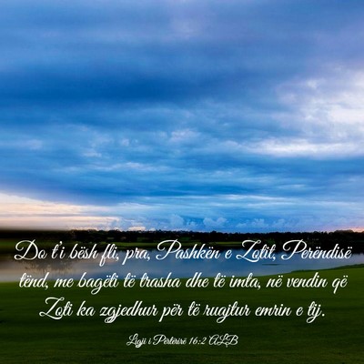 Picture 03 - Ligji i Përtërirë 16:2 ALB - Do t’i bësh fli, pra, Pashkën e Zotit, - Bible Verse Picture