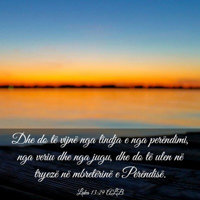 Picture 03 - Luka 13:29 ALB - Dhe do të vijnë nga lindja e nga perëndimi, - Bible Verse Picture