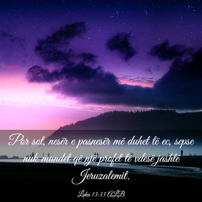 Picture 03 - Luka 13:33 ALB - Por sot, nesër e pasnesër më duhet të ec, - Bible Verse Picture