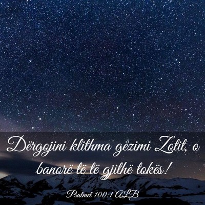 Picture 03 - Psalmet 100:1 ALB - Dërgojini klithma gëzimi Zotit, o banorë të - Bible Verse Picture