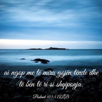 Picture 03 - Psalmet 103:5 ALB - ai ngop me të mira gojën tënde dhe të bën - Bible Verse Picture