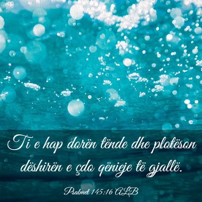 Picture 03 - Psalmet 145:16 ALB - Ti e hap dorën tënde dhe plotëson dëshirën e - Bible Verse Picture